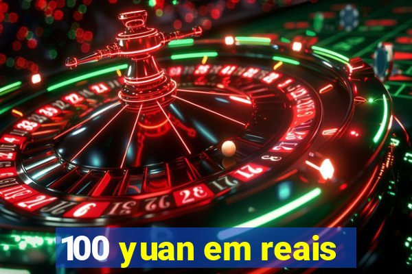 100 yuan em reais