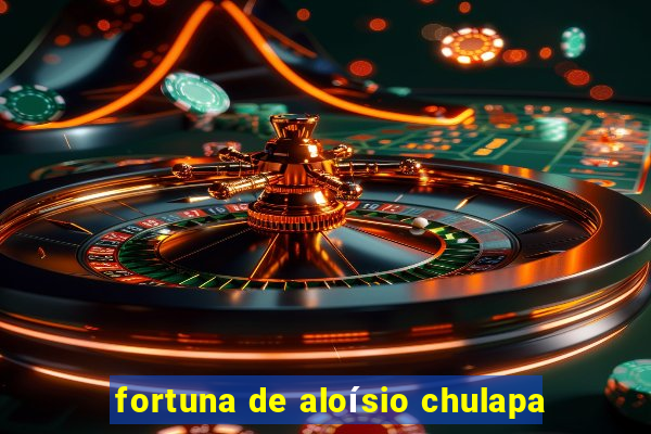 fortuna de aloísio chulapa