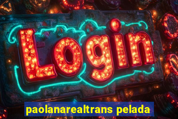 paolanarealtrans pelada