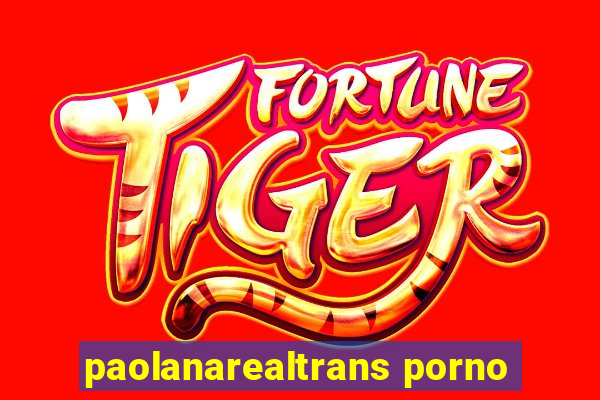 paolanarealtrans porno