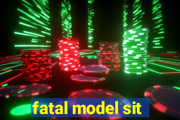 fatal model sit