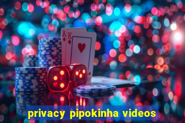 privacy pipokinha videos