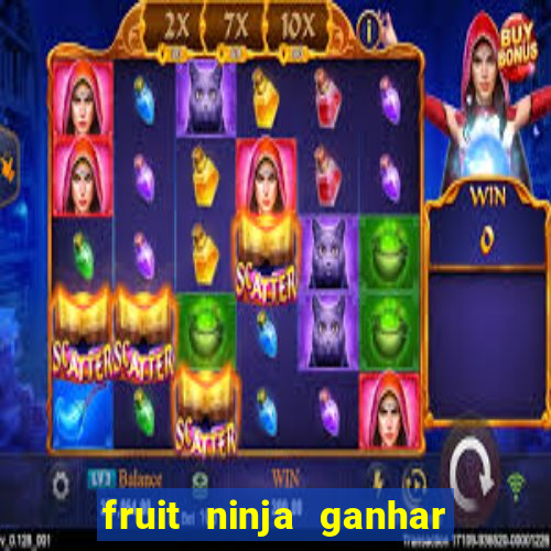 fruit ninja ganhar dinheiro sem depositar