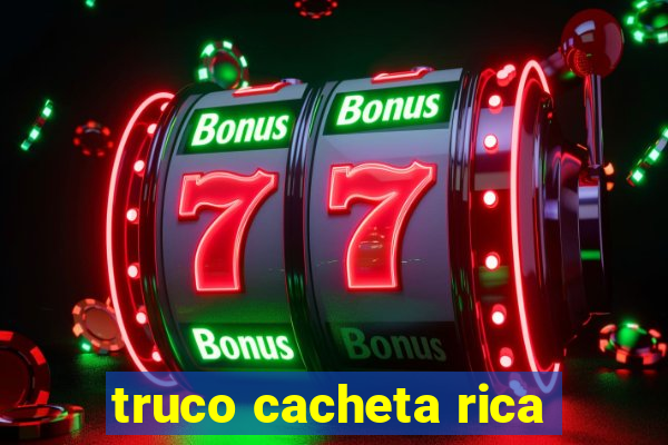 truco cacheta rica