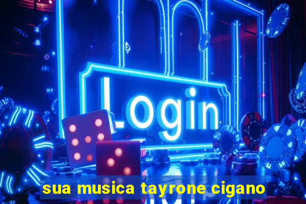 sua musica tayrone cigano