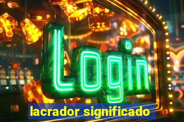 lacrador significado