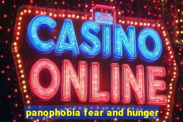 panophobia fear and hunger