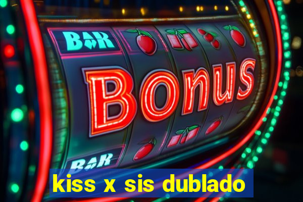 kiss x sis dublado