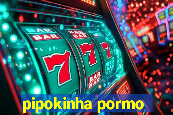 pipokinha pormo