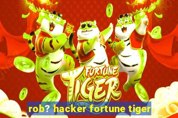 rob? hacker fortune tiger