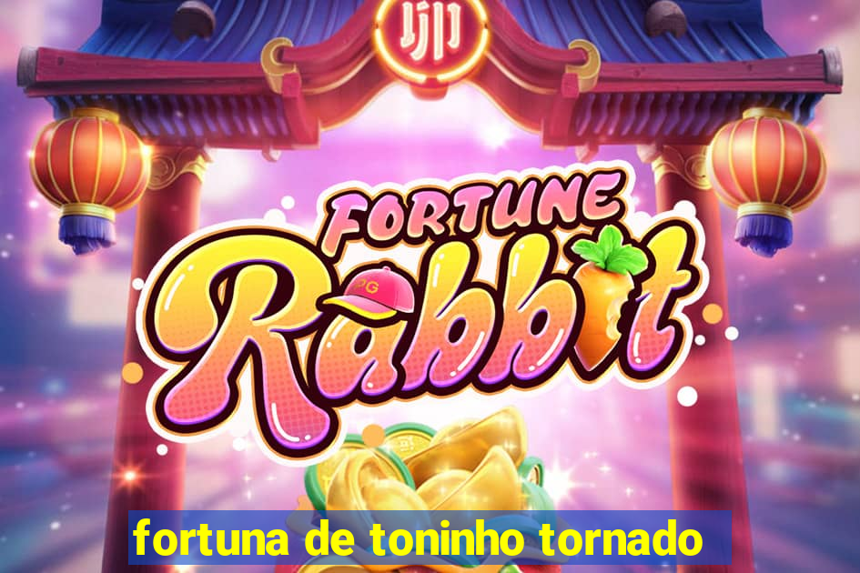 fortuna de toninho tornado