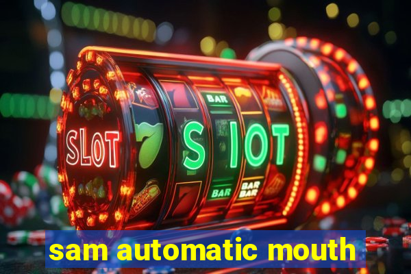 sam automatic mouth