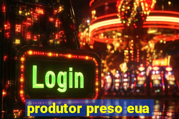 produtor preso eua