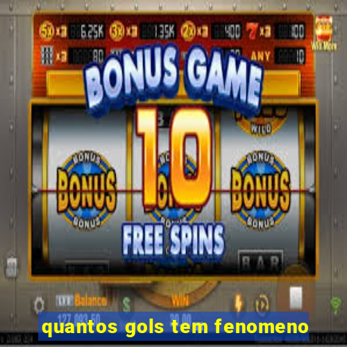 quantos gols tem fenomeno