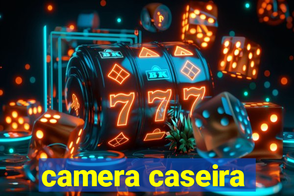 camera caseira