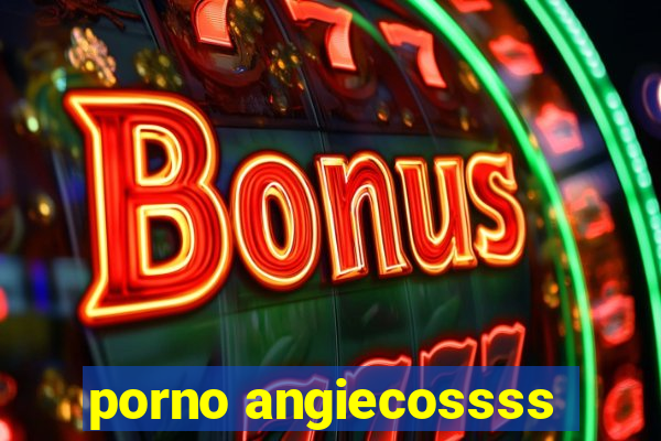 porno angiecossss