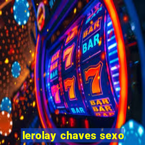 lerolay chaves sexo