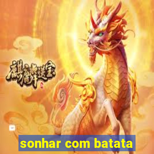 sonhar com batata