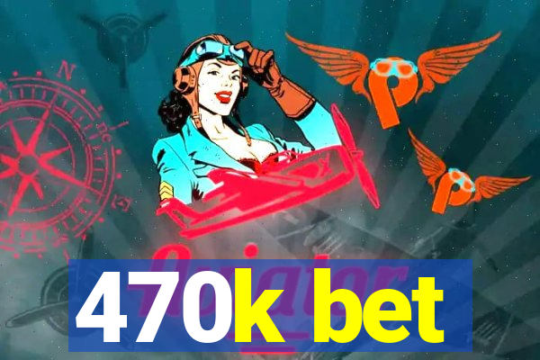 470k bet