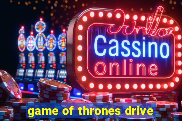 game of thrones drive