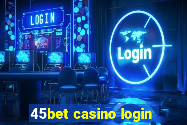 45bet casino login