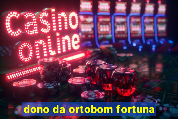 dono da ortobom fortuna