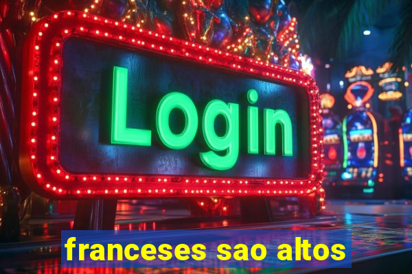 franceses sao altos