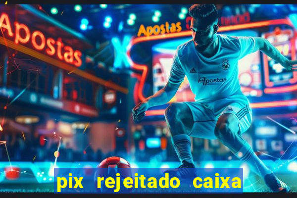 pix rejeitado caixa dinheiro sumiu