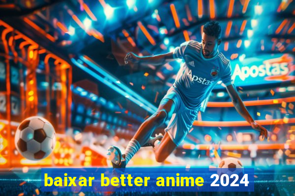 baixar better anime 2024