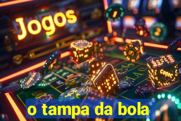 o tampa da bola