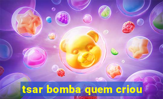 tsar bomba quem criou