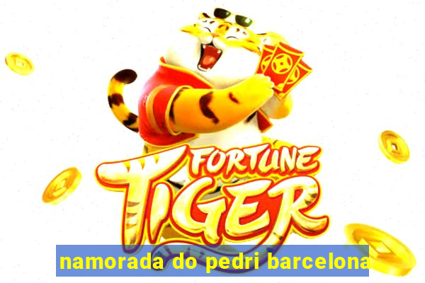 namorada do pedri barcelona