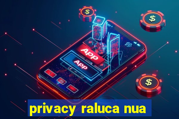 privacy raluca nua