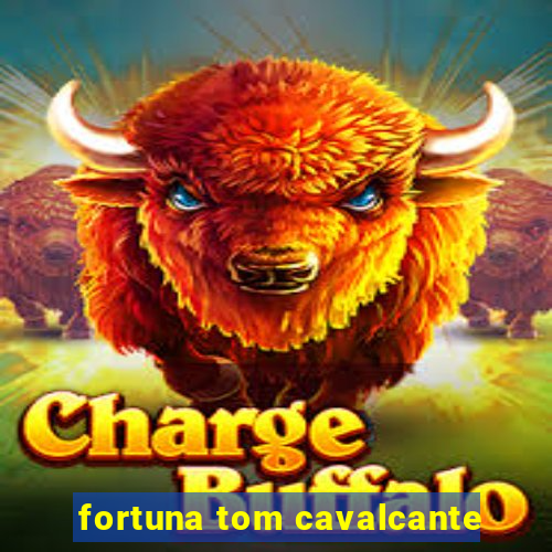fortuna tom cavalcante