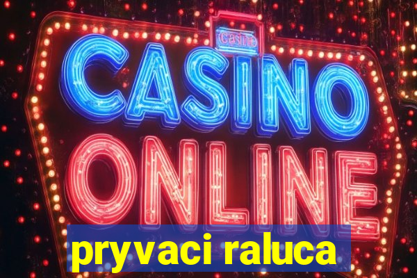 pryvaci raluca