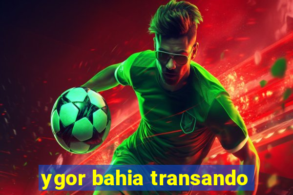 ygor bahia transando
