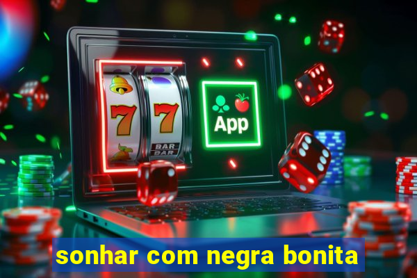 sonhar com negra bonita