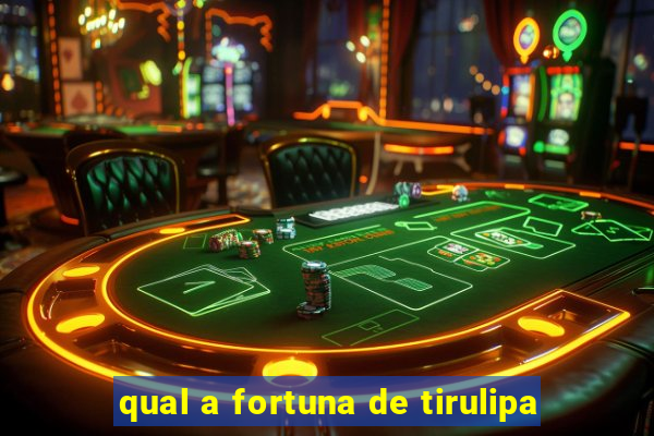 qual a fortuna de tirulipa
