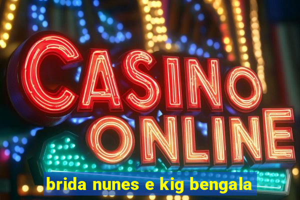 brida nunes e kig bengala