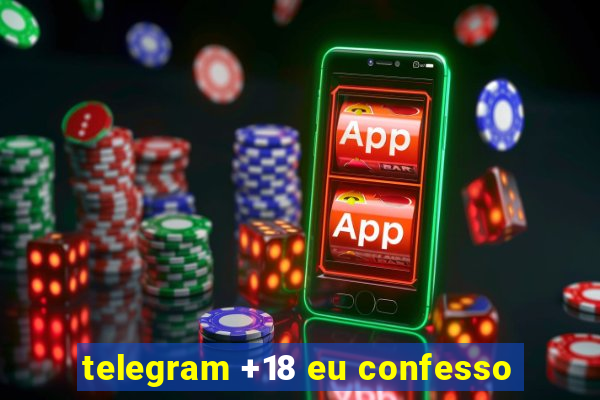 telegram +18 eu confesso