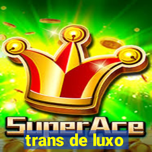 trans de luxo
