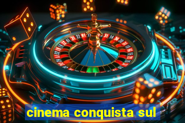 cinema conquista sul