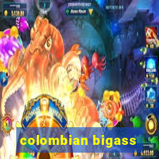 colombian bigass