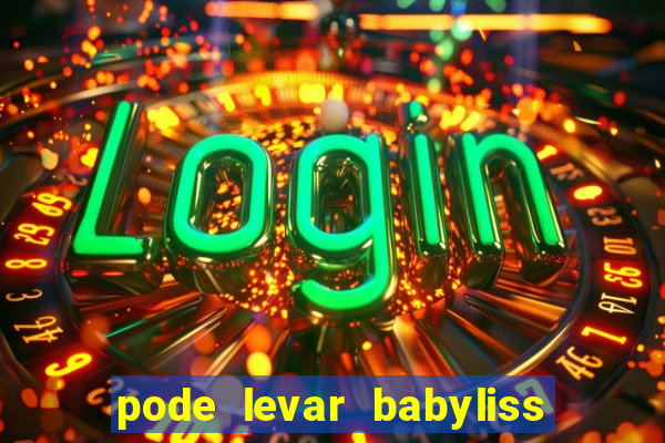 pode levar babyliss no cruzeiro