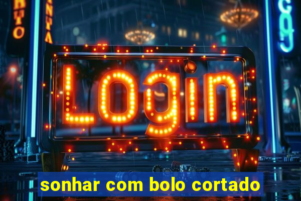 sonhar com bolo cortado