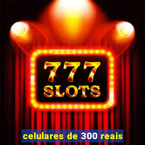 celulares de 300 reais
