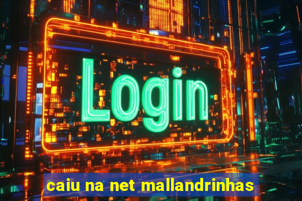 caiu na net mallandrinhas