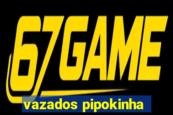 vazados pipokinha