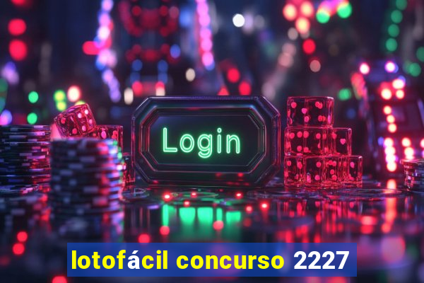 lotofácil concurso 2227