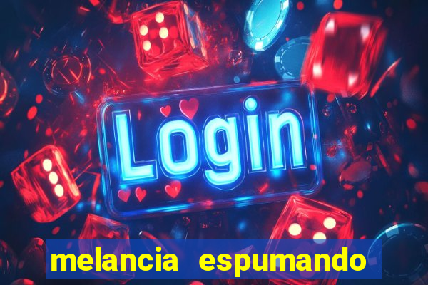 melancia espumando melancia saindo espuma
